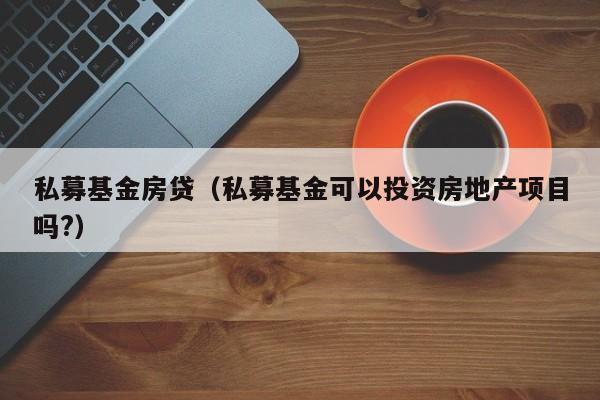 私募基金房贷（私募基金可以投资房地产项目吗?）