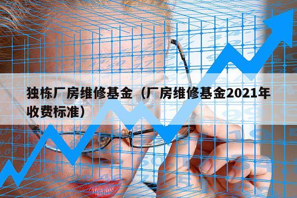 独栋厂房维修基金（厂房维修基金2021年收费标准）