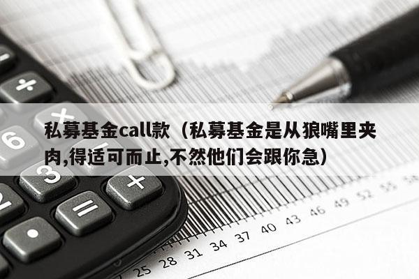 私募基金call款（私募基金是从狼嘴里夹肉,得适可而止,不然他们会跟你急）