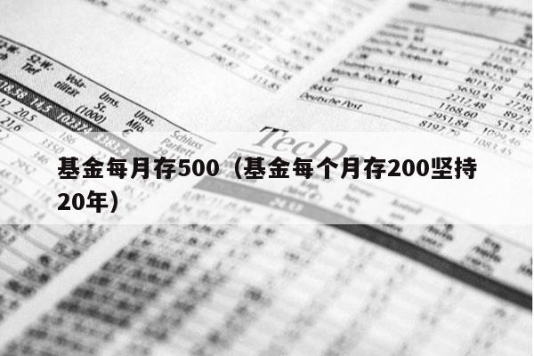 基金每月存500（基金每个月存200坚持20年）