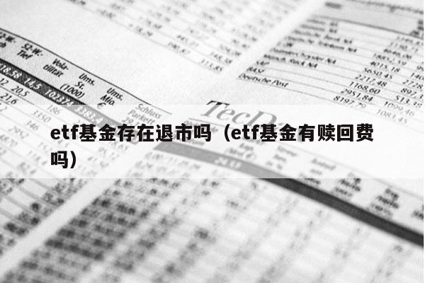 etf基金存在退市吗（etf基金有赎回费吗）