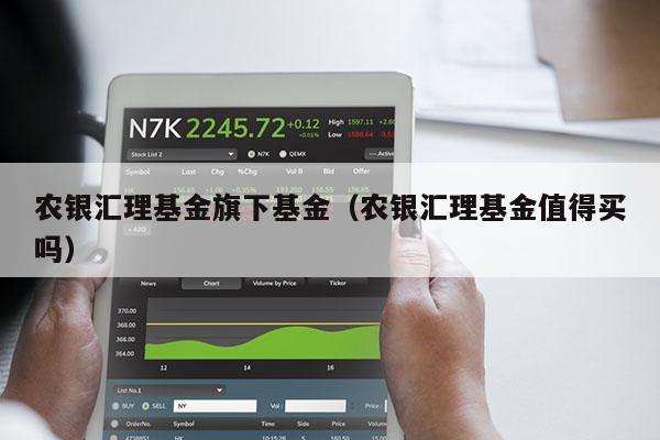 农银汇理基金旗下基金（农银汇理基金值得买吗）