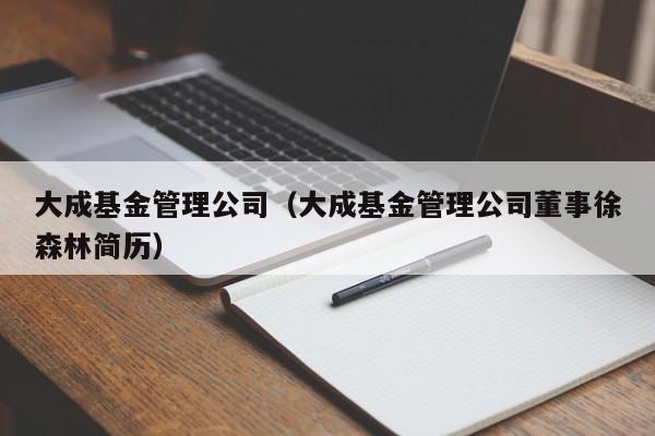 大成基金管理公司（大成基金管理公司董事徐森林简历）