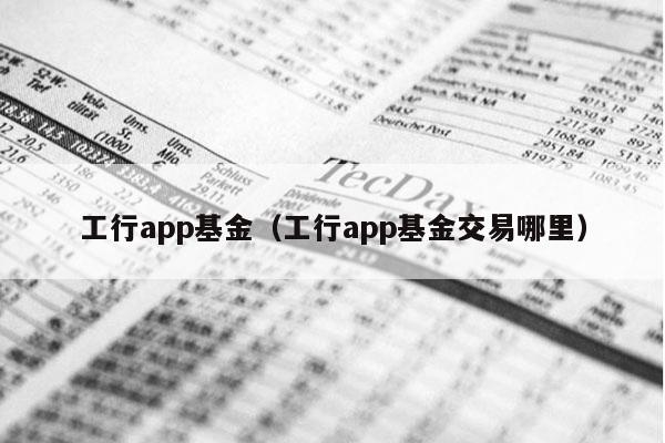 工行app基金（工行app基金交易哪里）