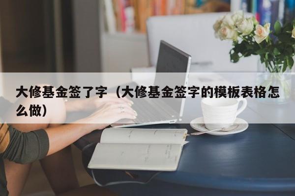 大修基金签了字（大修基金签字的模板表格怎么做）