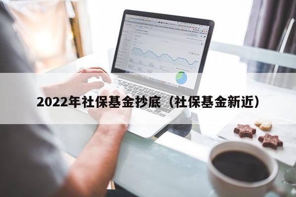 2022年社保基金抄底（社保基金新近）