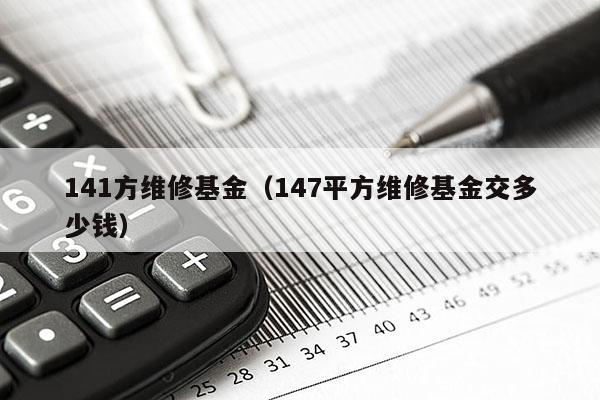 141方维修基金（147平方维修基金交多少钱）