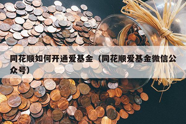 同花顺如何开通爱基金（同花顺爱基金微信公众号）