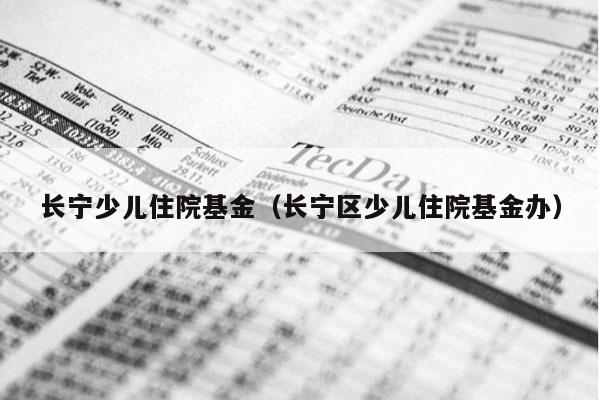 长宁少儿住院基金（长宁区少儿住院基金办）