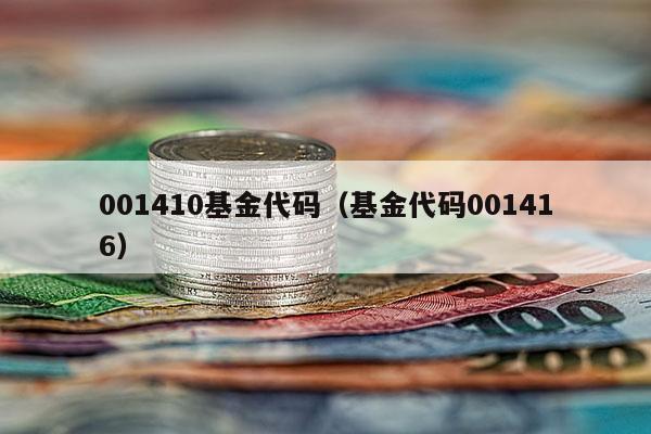 001410基金代码（基金代码001416）