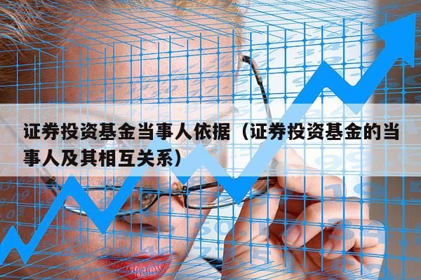 证券投资基金当事人依据（证券投资基金的当事人及其相互关系）