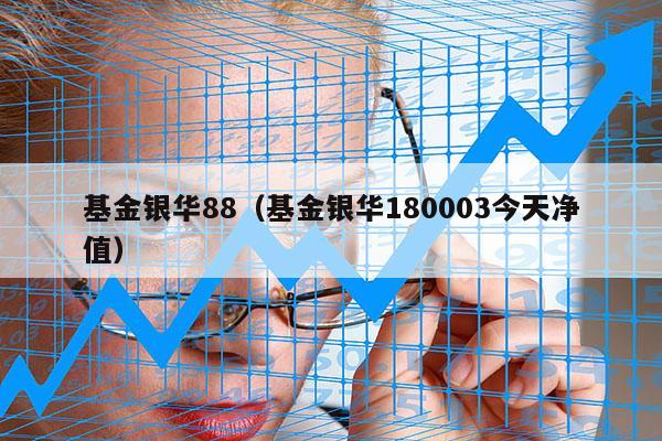 基金银华88（基金银华180003今天净值）