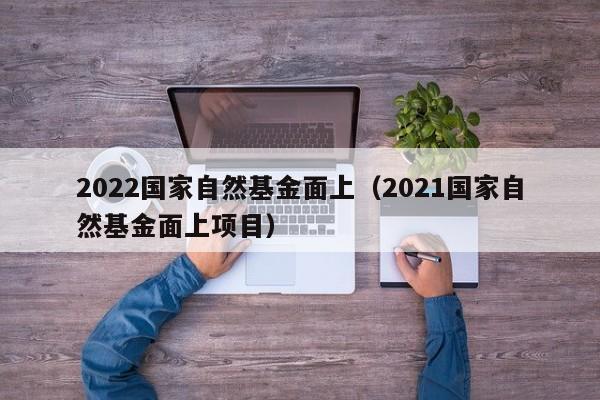 2022国家自然基金面上（2021国家自然基金面上项目）
