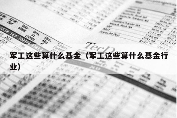 军工这些算什么基金（军工这些算什么基金行业）