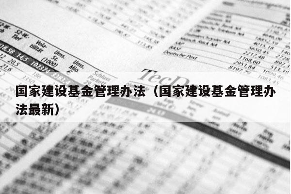国家建设基金管理办法（国家建设基金管理办法最新）