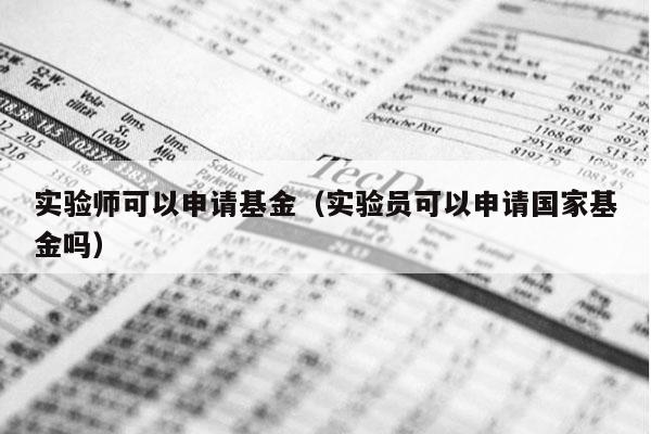 实验师可以申请基金（实验员可以申请国家基金吗）