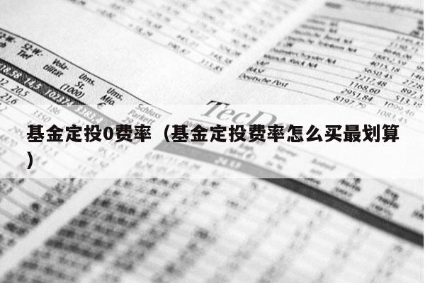 基金定投0费率（基金定投费率怎么买最划算）