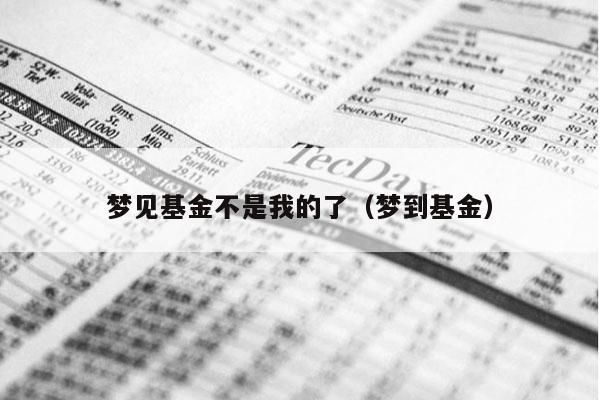 梦见基金不是我的了（梦到基金）