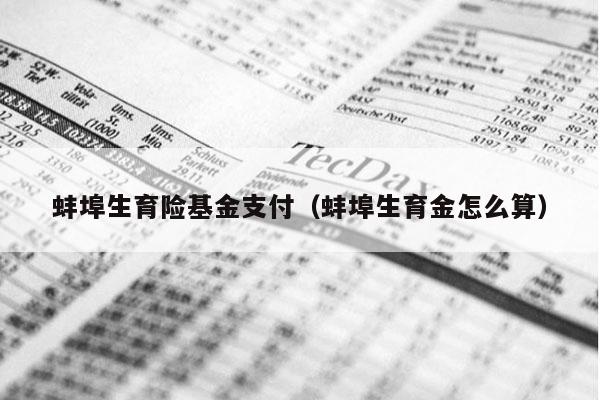 蚌埠生育险基金支付（蚌埠生育金怎么算）