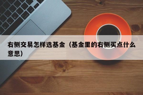 右侧交易怎样选基金（基金里的右侧买点什么意思）
