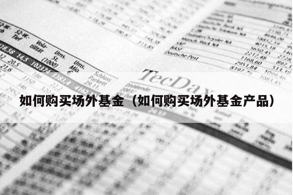 如何购买场外基金（如何购买场外基金产品）
