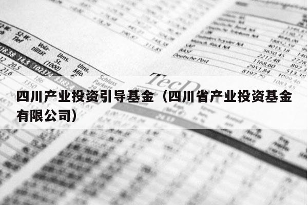 四川产业投资引导基金（四川省产业投资基金有限公司）
