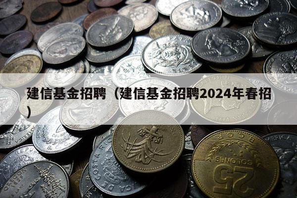 建信基金招聘（建信基金招聘2024年春招）