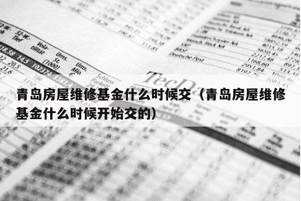 青岛房屋维修基金什么时候交（青岛房屋维修基金什么时候开始交的）