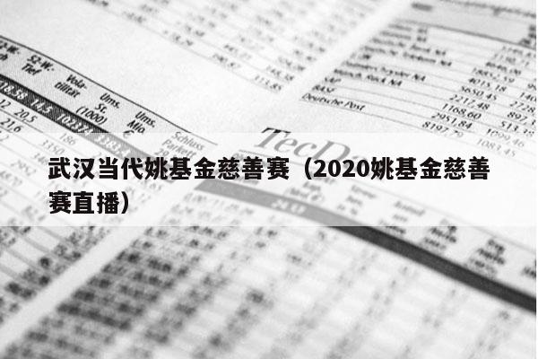 武汉当代姚基金慈善赛（2020姚基金慈善赛直播）