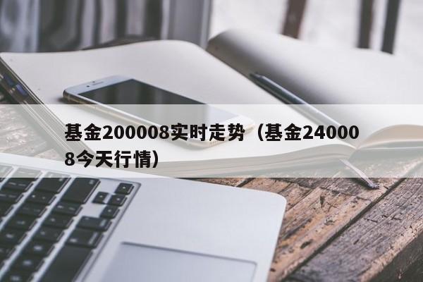 基金200008实时走势（基金240008今天行情）