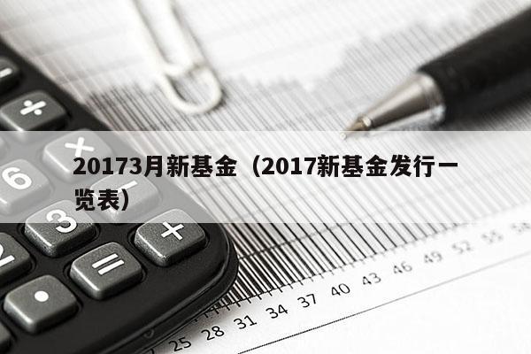 20173月新基金（2017新基金发行一览表）