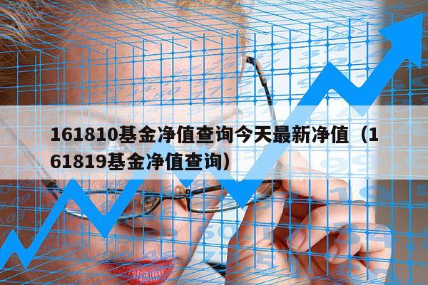 161810基金净值查询今天最新净值（161819基金净值查询）