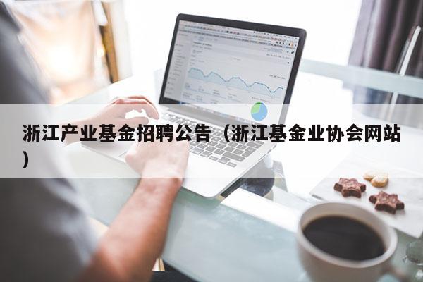 浙江产业基金招聘公告（浙江基金业协会网站）