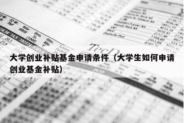 大学创业补贴基金申请条件（大学生如何申请创业基金补贴）