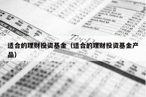 适合的理财投资基金（适合的理财投资基金产品）