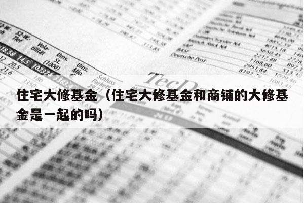 住宅大修基金（住宅大修基金和商铺的大修基金是一起的吗）