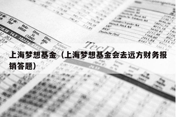 上海梦想基金（上海梦想基金会去远方财务报销答题）