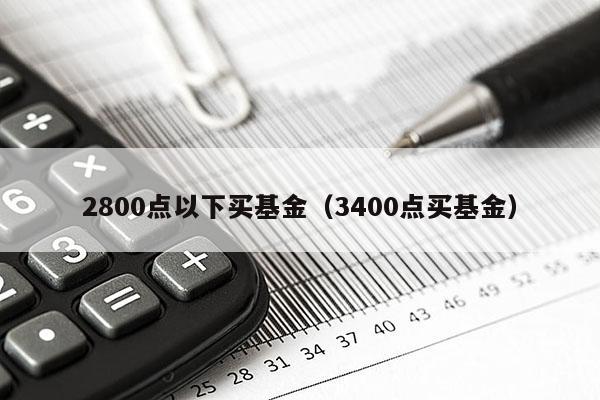 2800点以下买基金（3400点买基金）