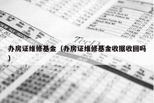 办房证维修基金（办房证维修基金收据收回吗）